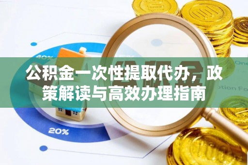 苓雅公积金一次性提取代办，政策解读与高效办理指南