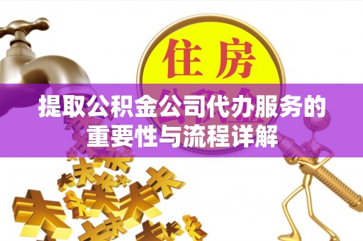 苓雅提取公积金公司代办服务的重要性与流程详解
