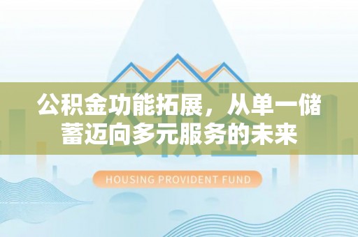 苓雅公积金功能拓展，从单一储蓄迈向多元服务的未来