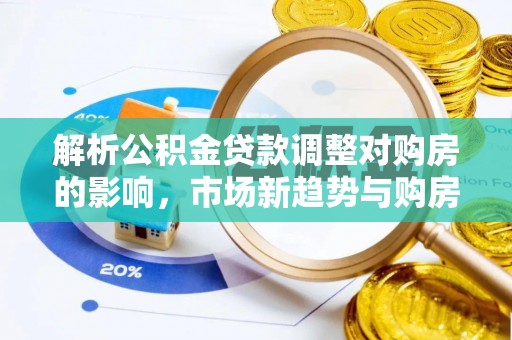 苓雅解析公积金贷款调整对购房的影响，市场新趋势与购房者策略