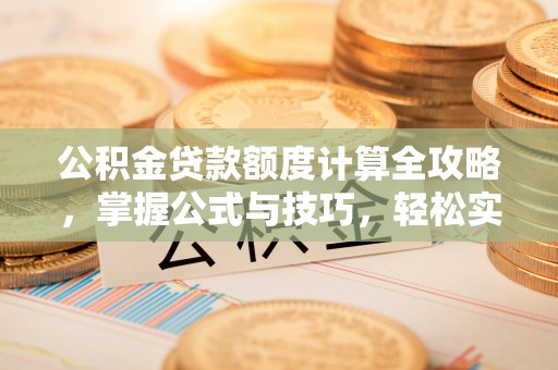 苓雅公积金贷款额度计算全攻略，掌握公式与技巧，轻松实现购房梦想
