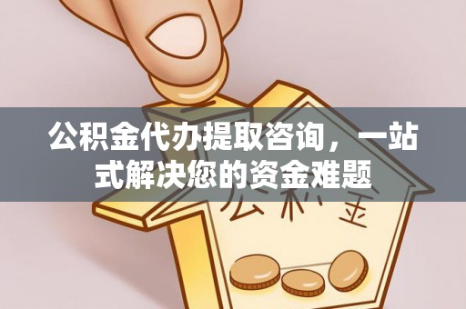 苓雅公积金代办提取咨询，一站式解决您的资金难题