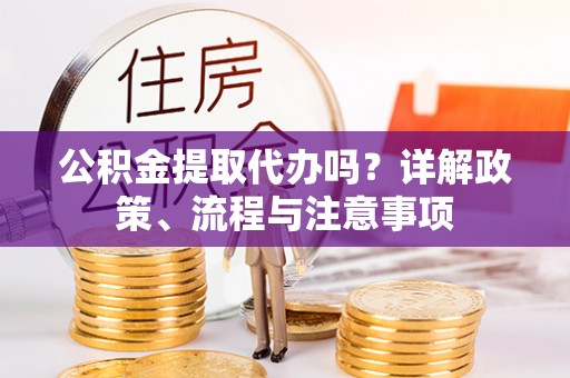 苓雅公积金提取代办吗？详解政策、流程与注意事项