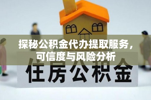 苓雅探秘公积金代办提取服务，可信度与风险分析