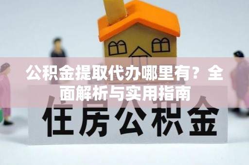 苓雅公积金提取代办哪里有？全面解析与实用指南