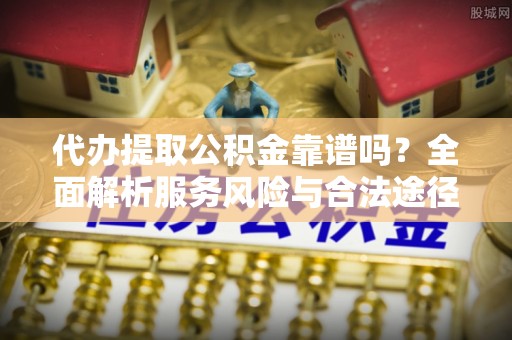 苓雅代办提取公积金靠谱吗？全面解析服务风险与合法途径