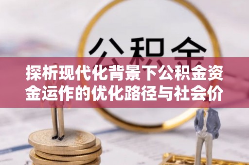 苓雅探析现代化背景下公积金资金运作的优化路径与社会价值