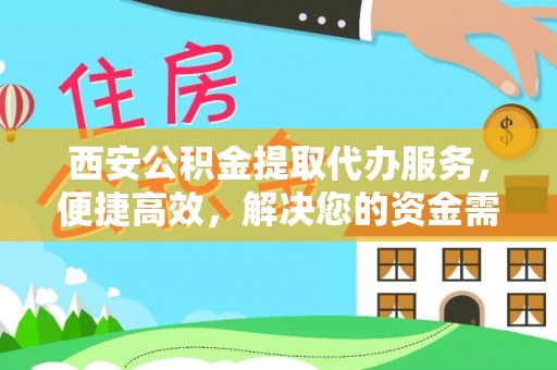 苓雅西安公积金提取代办服务，便捷高效，解决您的资金需求