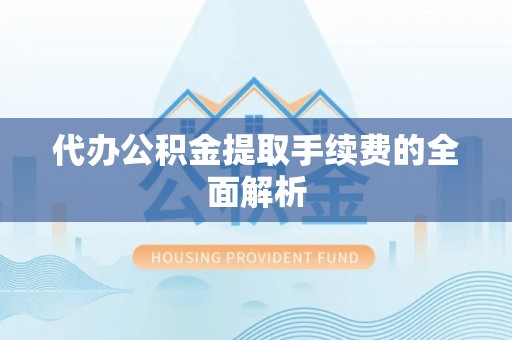 苓雅代办公积金提取手续费的全面解析