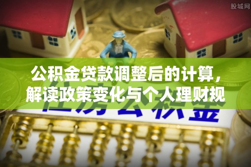 苓雅公积金贷款调整后的计算，解读政策变化与个人理财规划