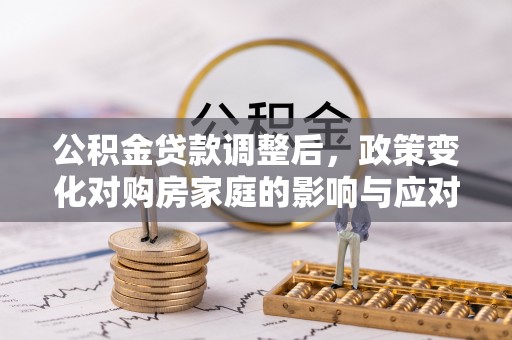苓雅公积金贷款调整后，政策变化对购房家庭的影响与应对策略