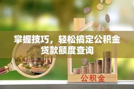 苓雅掌握技巧，轻松搞定公积金贷款额度查询