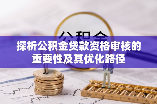 苓雅探析公积金贷款资格审核的重要性及其优化路径