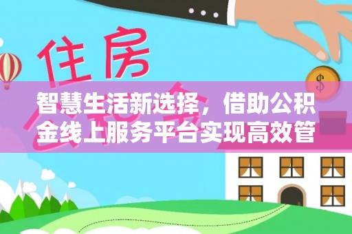 苓雅智慧生活新选择，借助公积金线上服务平台实现高效管理