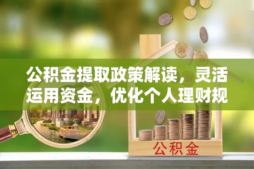 苓雅公积金提取政策解读，灵活运用资金，优化个人理财规划