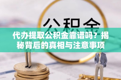 苓雅代办提取公积金靠谱吗？揭秘背后的真相与注意事项