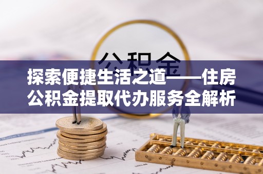苓雅探索便捷生活之道——住房公积金提取代办服务全解析