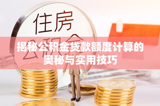 苓雅揭秘公积金贷款额度计算的奥秘与实用技巧