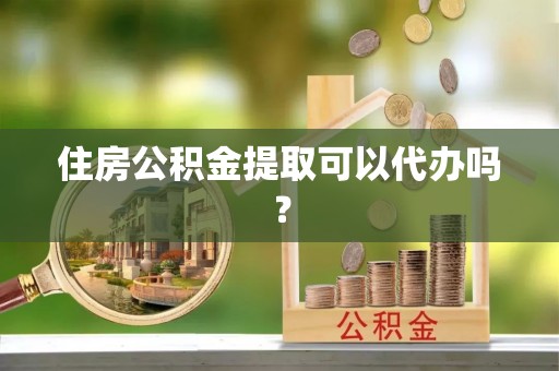 苓雅住房公积金提取可以代办吗？