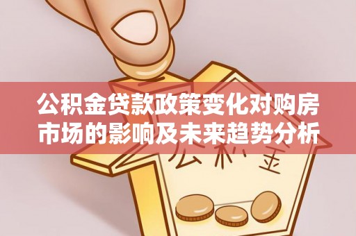 苓雅公积金贷款政策变化对购房市场的影响及未来趋势分析