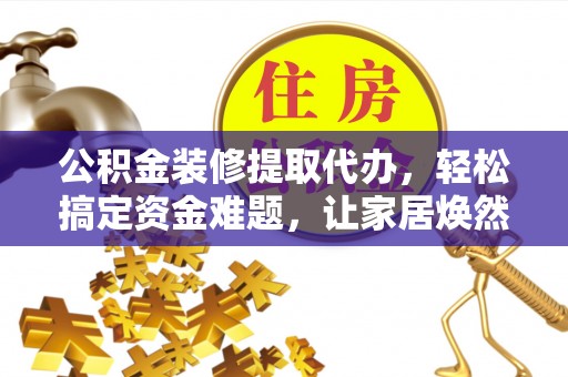 苓雅公积金装修提取代办，轻松搞定资金难题，让家居焕然一新