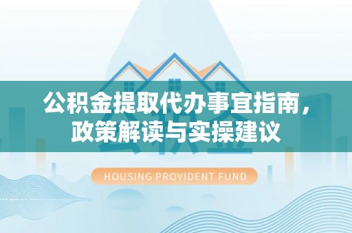 苓雅公积金提取代办事宜指南，政策解读与实操建议