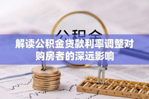 苓雅解读公积金贷款利率调整对购房者的深远影响