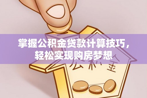 苓雅掌握公积金贷款计算技巧，轻松实现购房梦想