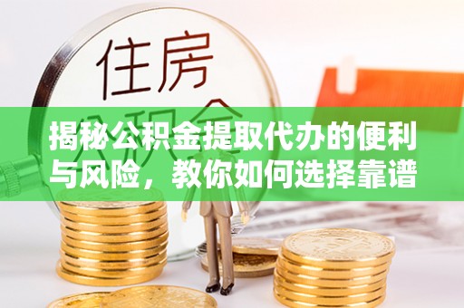 苓雅揭秘公积金提取代办的便利与风险，教你如何选择靠谱服务