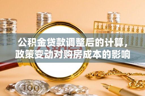 苓雅公积金贷款调整后的计算，政策变动对购房成本的影响分析