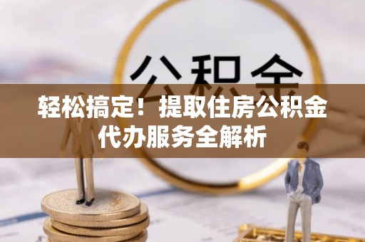 苓雅轻松搞定！提取住房公积金代办服务全解析