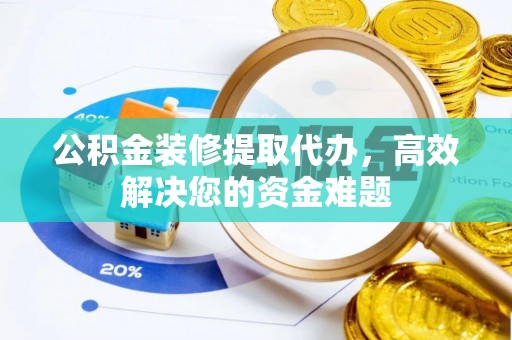 苓雅公积金装修提取代办，高效解决您的资金难题