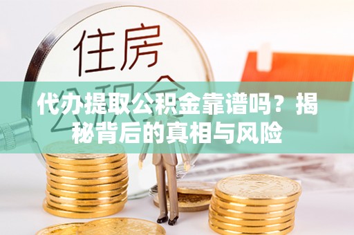 苓雅代办提取公积金靠谱吗？揭秘背后的真相与风险