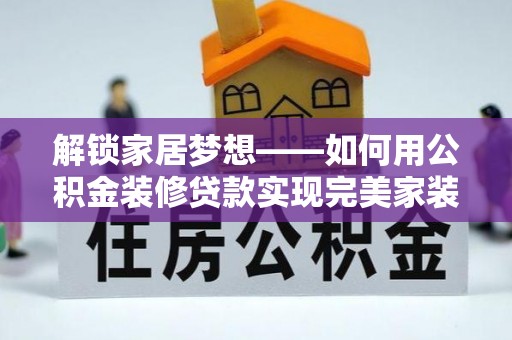 苓雅解锁家居梦想——如何用公积金装修贷款实现完美家装