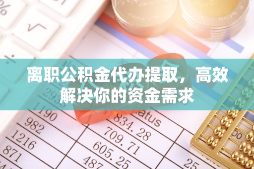 苓雅离职公积金代办提取，高效解决你的资金需求
