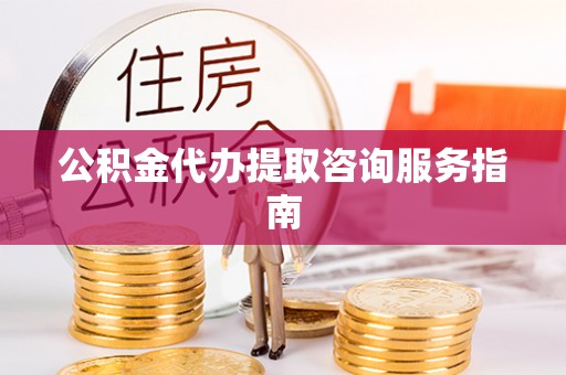 苓雅公积金代办提取咨询服务指南