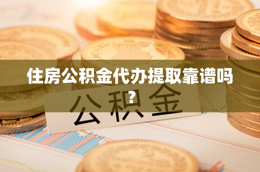 苓雅住房公积金代办提取靠谱吗？