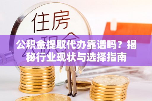 苓雅公积金提取代办靠谱吗？揭秘行业现状与选择指南
