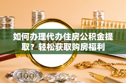 苓雅如何办理代办住房公积金提取？轻松获取购房福利