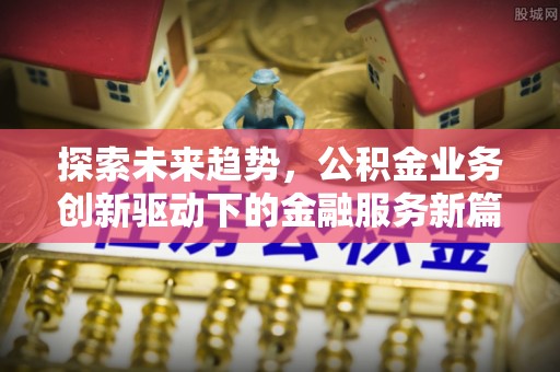 苓雅探索未来趋势，公积金业务创新驱动下的金融服务新篇章