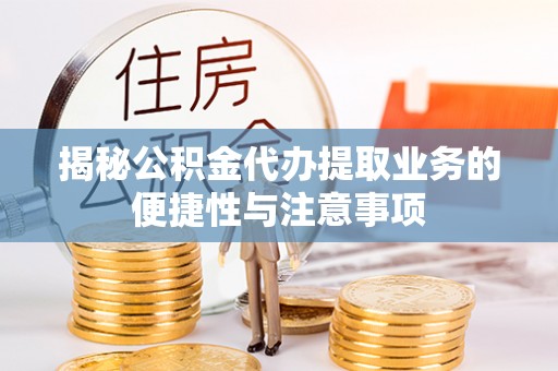 苓雅揭秘公积金代办提取业务的便捷性与注意事项