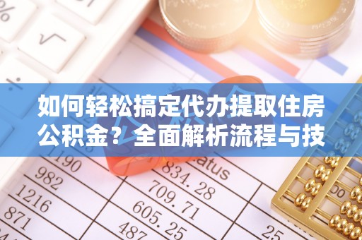 苓雅如何轻松搞定代办提取住房公积金？全面解析流程与技巧
