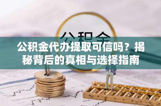 苓雅公积金代办提取可信吗？揭秘背后的真相与选择指南
