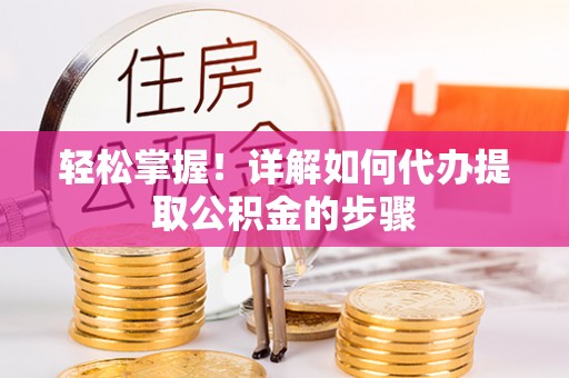 苓雅轻松掌握！详解如何代办提取公积金的步骤