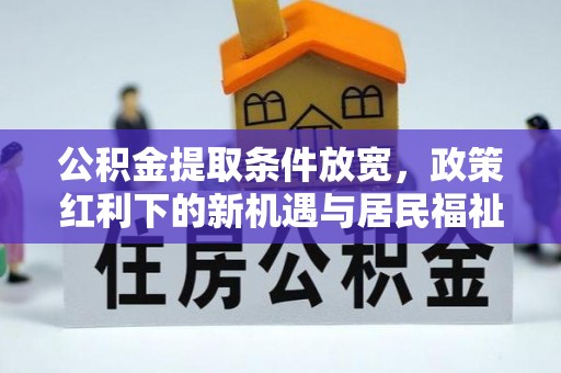 苓雅公积金提取条件放宽，政策红利下的新机遇与居民福祉提升