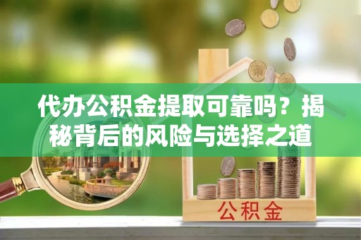 苓雅代办公积金提取可靠吗？揭秘背后的风险与选择之道