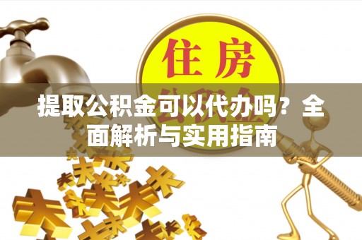 苓雅提取公积金可以代办吗？全面解析与实用指南