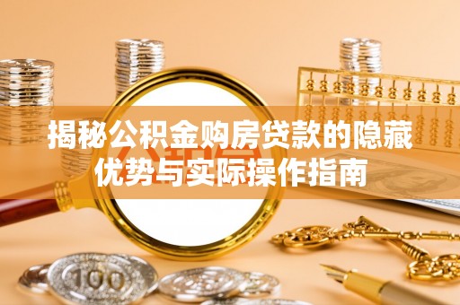 苓雅揭秘公积金购房贷款的隐藏优势与实际操作指南