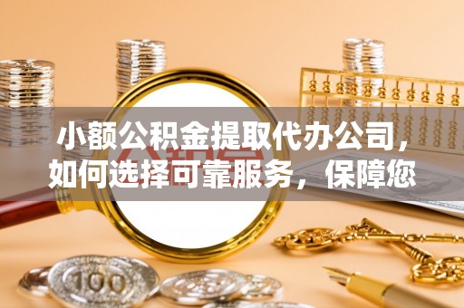 苓雅小额公积金提取代办公司，如何选择可靠服务，保障您的资金安全