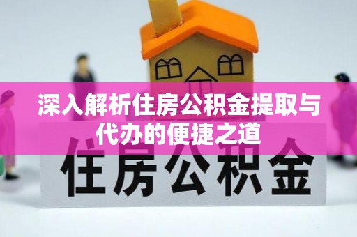 苓雅深入解析住房公积金提取与代办的便捷之道